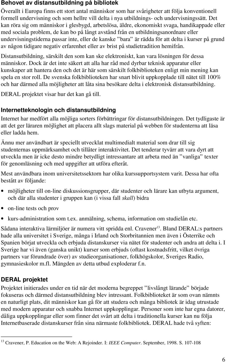 Det kan röra sig om människor i glesbygd, arbetslösa, äldre, ekonomiskt svaga, handikappade eller med sociala problem, de kan bo på långt avstånd från en utbildningsanordnare eller