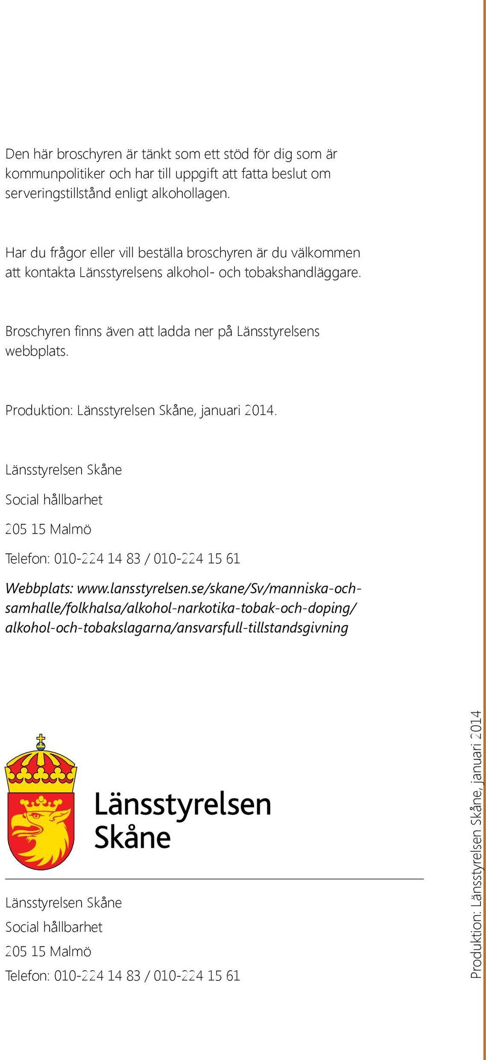 Produktion: Länsstyrelsen Skåne, januari 2014. Länsstyrelsen Skåne Social hållbarhet 205 15 Malmö Telefon: 010-224 14 83 / 010-224 15 61 Webbplats: www.lansstyrelsen.