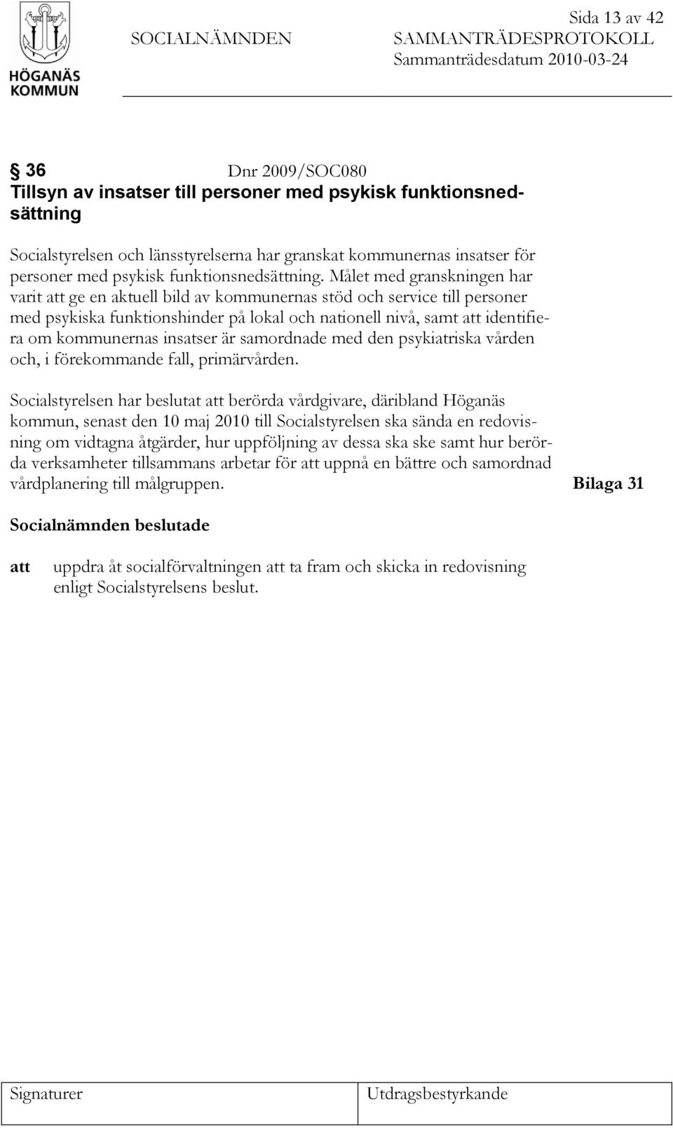 Målet med granskningen har varit att ge en aktuell bild av kommunernas stöd och service till personer med psykiska funktionshinder på lokal och nationell nivå, samt att identifiera om kommunernas