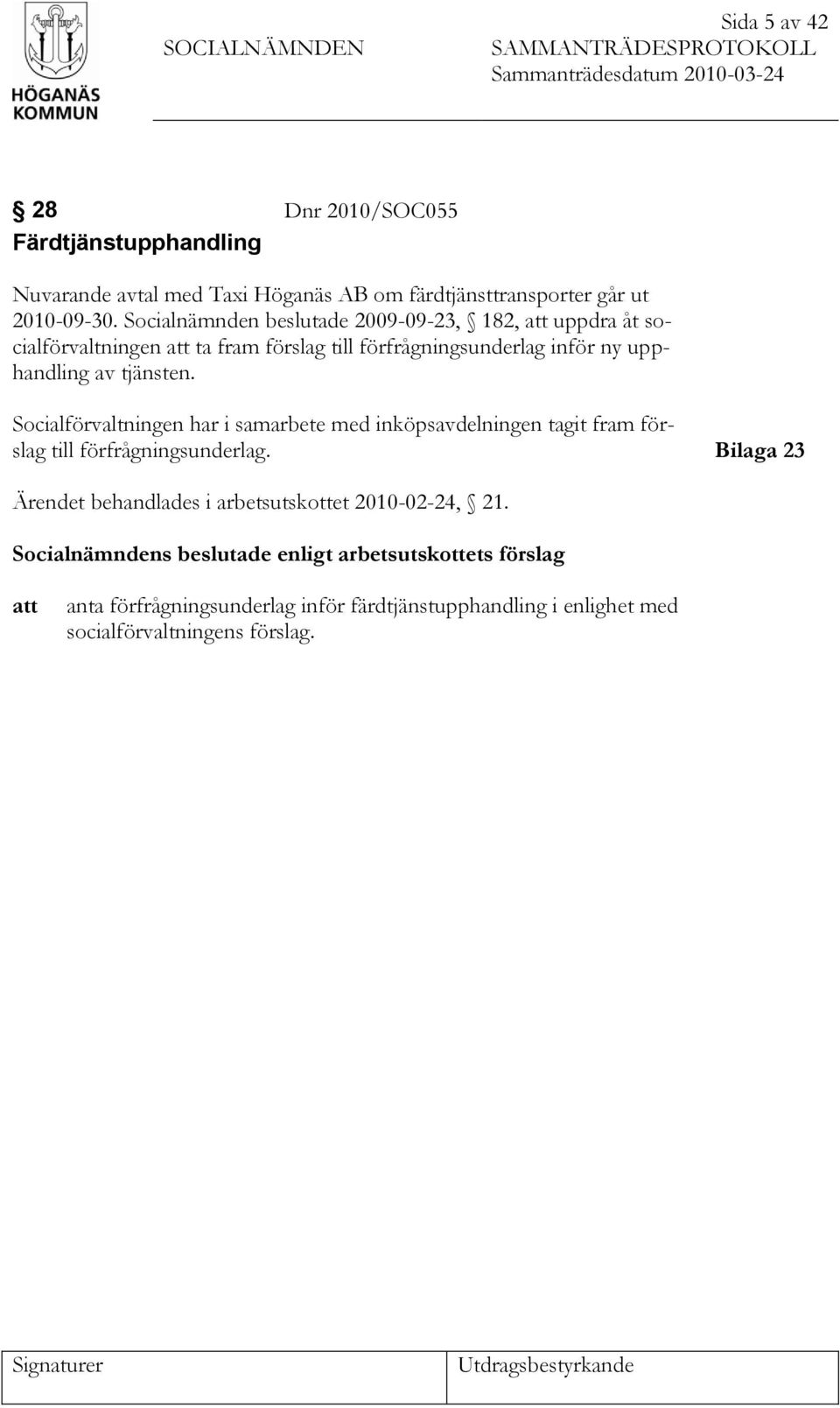 Socialnämnden beslutade 2009-09-23, 182, att uppdra åt socialförvaltningen att ta fram förslag till förfrågningsunderlag inför ny upphandling av tjänsten.