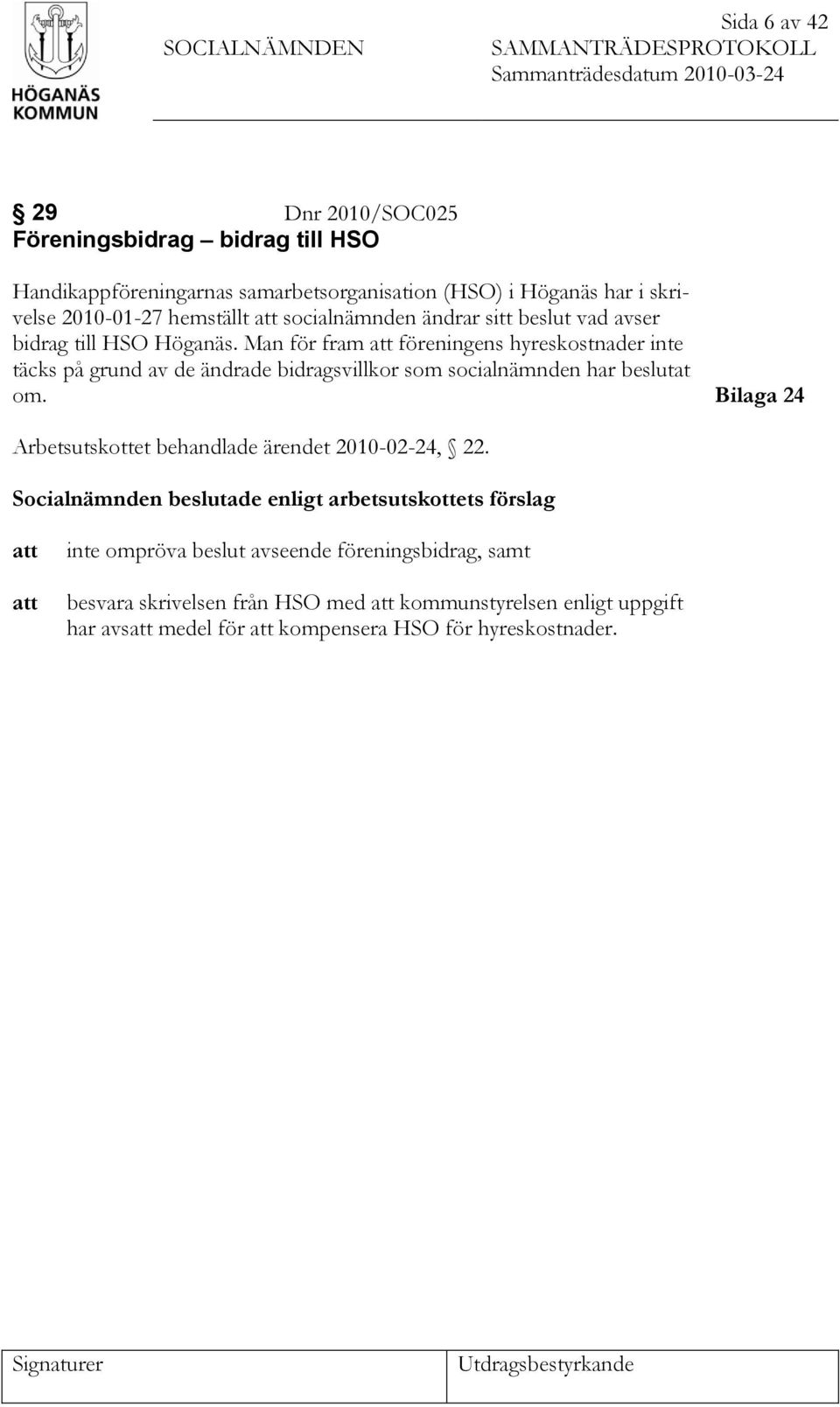 Man för fram att föreningens hyreskostnader inte täcks på grund av de ändrade bidragsvillkor som socialnämnden har beslutat om. Bilaga 24 Arbetsutskottet behandlade ärendet 2010-02-24, 22.