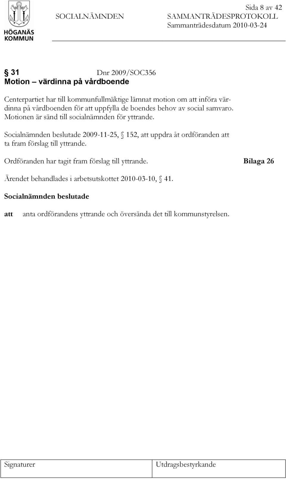 Motionen är sänd till socialnämnden för yttrande. Socialnämnden beslutade 2009-11-25, 152, att uppdra åt ordföranden att ta fram förslag till yttrande.