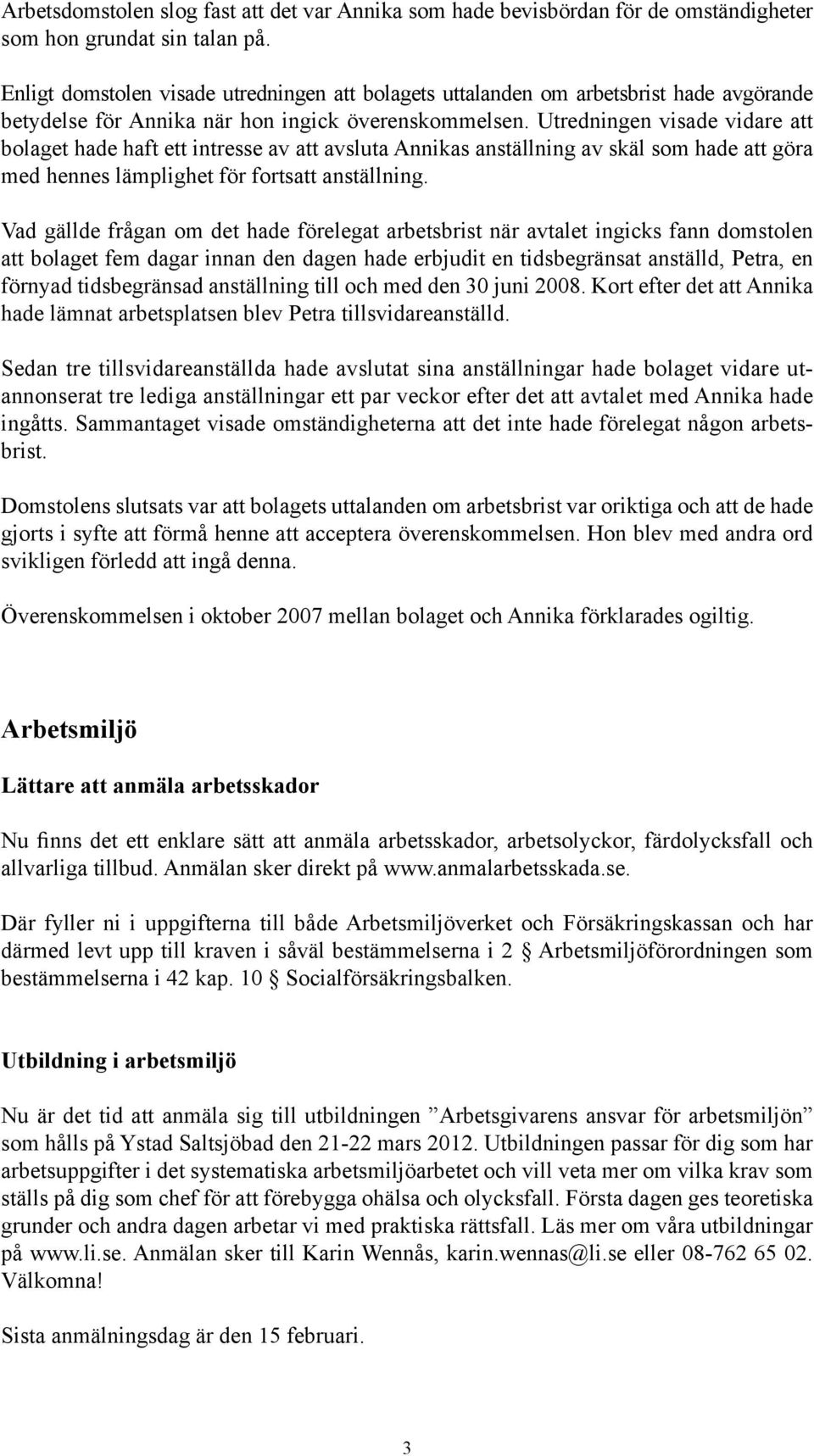 Utredningen visade vidare att bolaget hade haft ett intresse av att avsluta Annikas anställning av skäl som hade att göra med hennes lämplighet för fortsatt anställning.