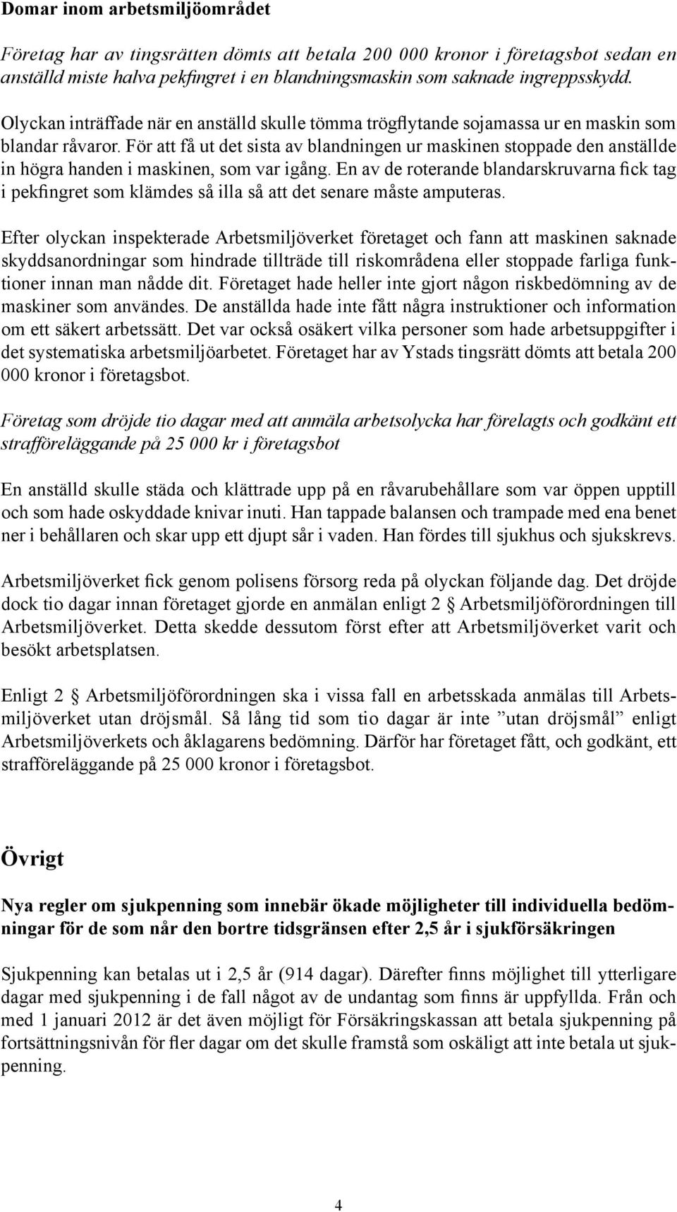 För att få ut det sista av blandningen ur maskinen stoppade den anställde in högra handen i maskinen, som var igång.