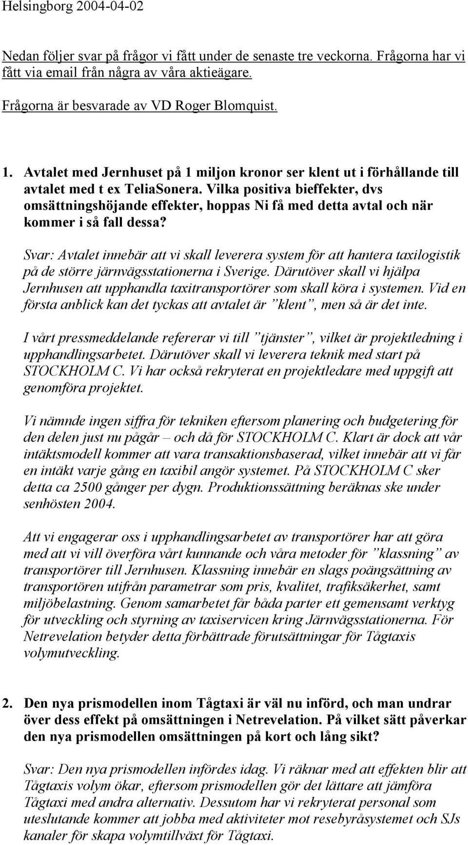 Vilka positiva bieffekter, dvs omsättningshöjande effekter, hoppas Ni få med detta avtal och när kommer i så fall dessa?