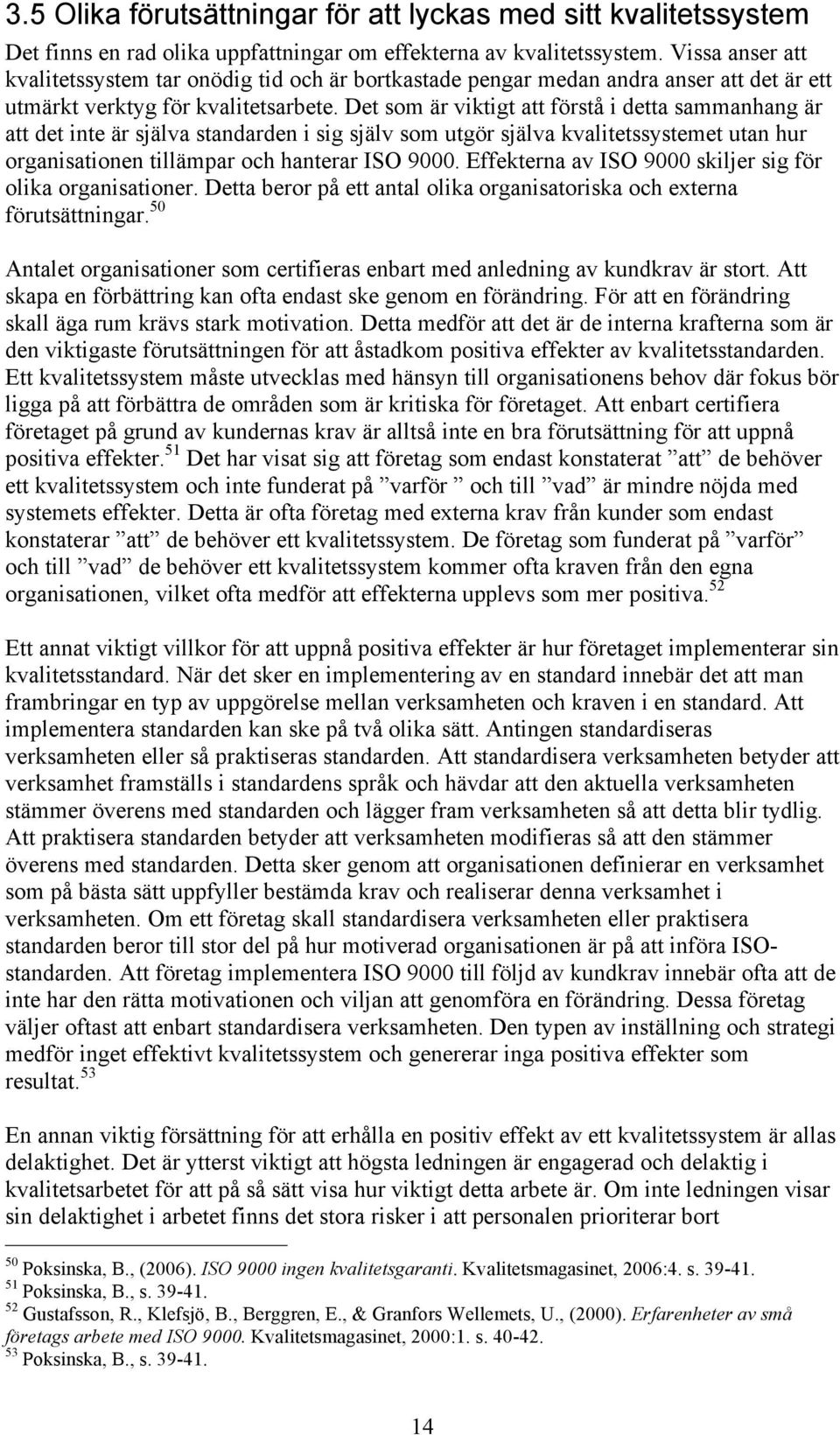 Det som är viktigt att förstå i detta sammanhang är att det inte är själva standarden i sig själv som utgör själva kvalitetssystemet utan hur organisationen tillämpar och hanterar ISO 9000.