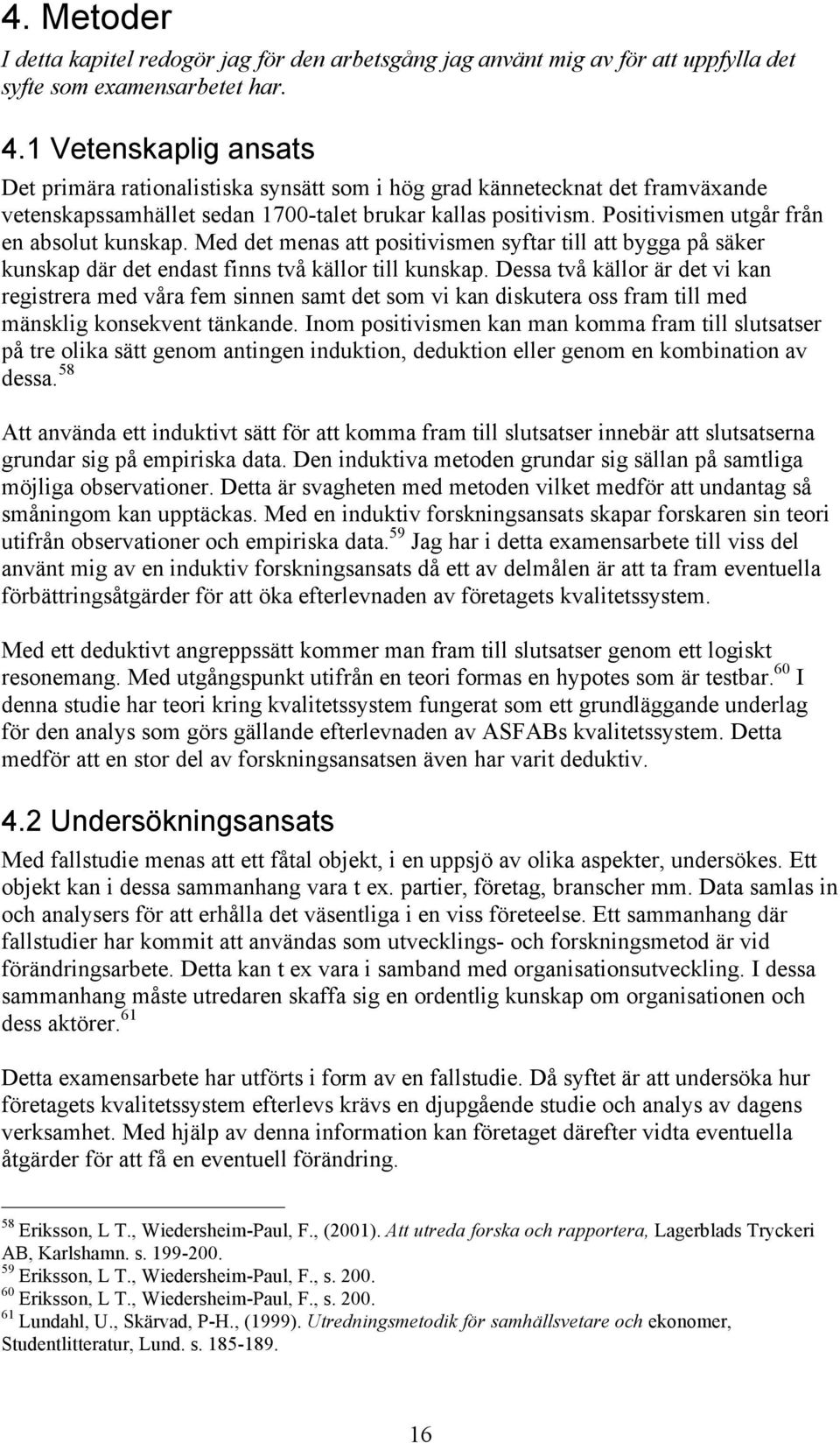 Positivismen utgår från en absolut kunskap. Med det menas att positivismen syftar till att bygga på säker kunskap där det endast finns två källor till kunskap.