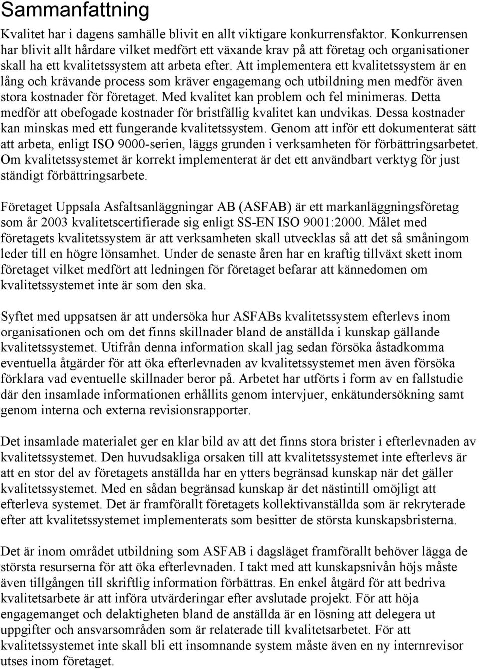 Att implementera ett kvalitetssystem är en lång och krävande process som kräver engagemang och utbildning men medför även stora kostnader för företaget. Med kvalitet kan problem och fel minimeras.