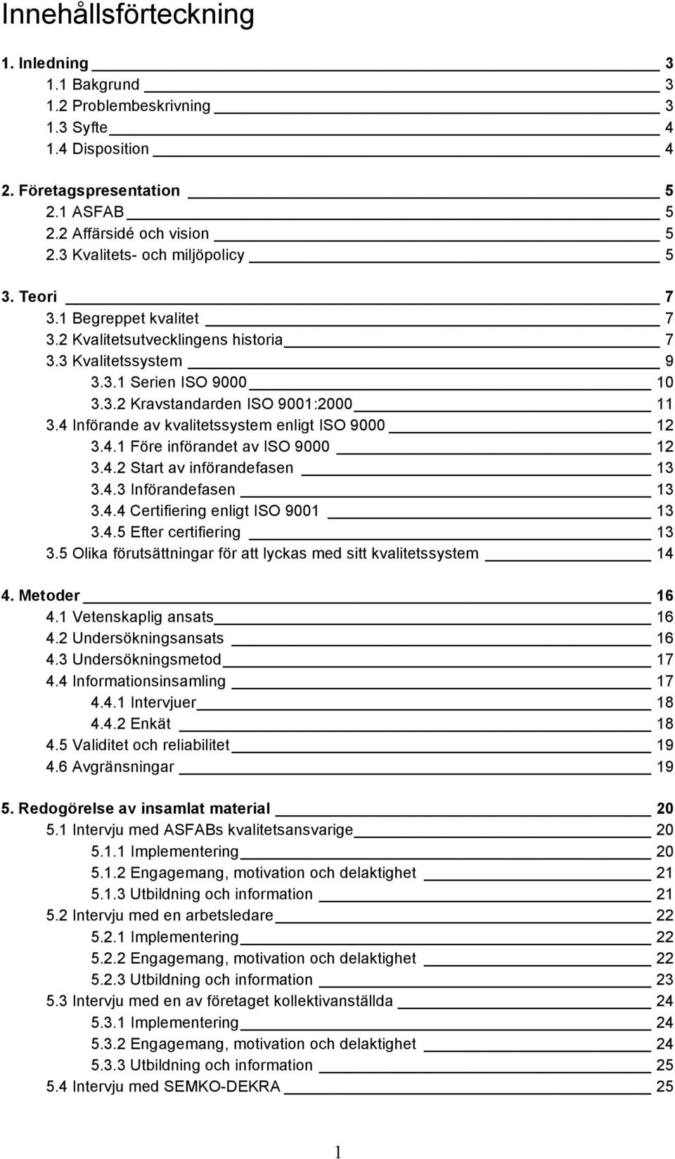 4 Införande av kvalitetssystem enligt ISO 9000 12 3.4.1 Före införandet av ISO 9000 12 3.4.2 Start av införandefasen 13 3.4.3 Införandefasen 13 3.4.4 Certifiering enligt ISO 9001 13 3.4.5 Efter certifiering 13 3.