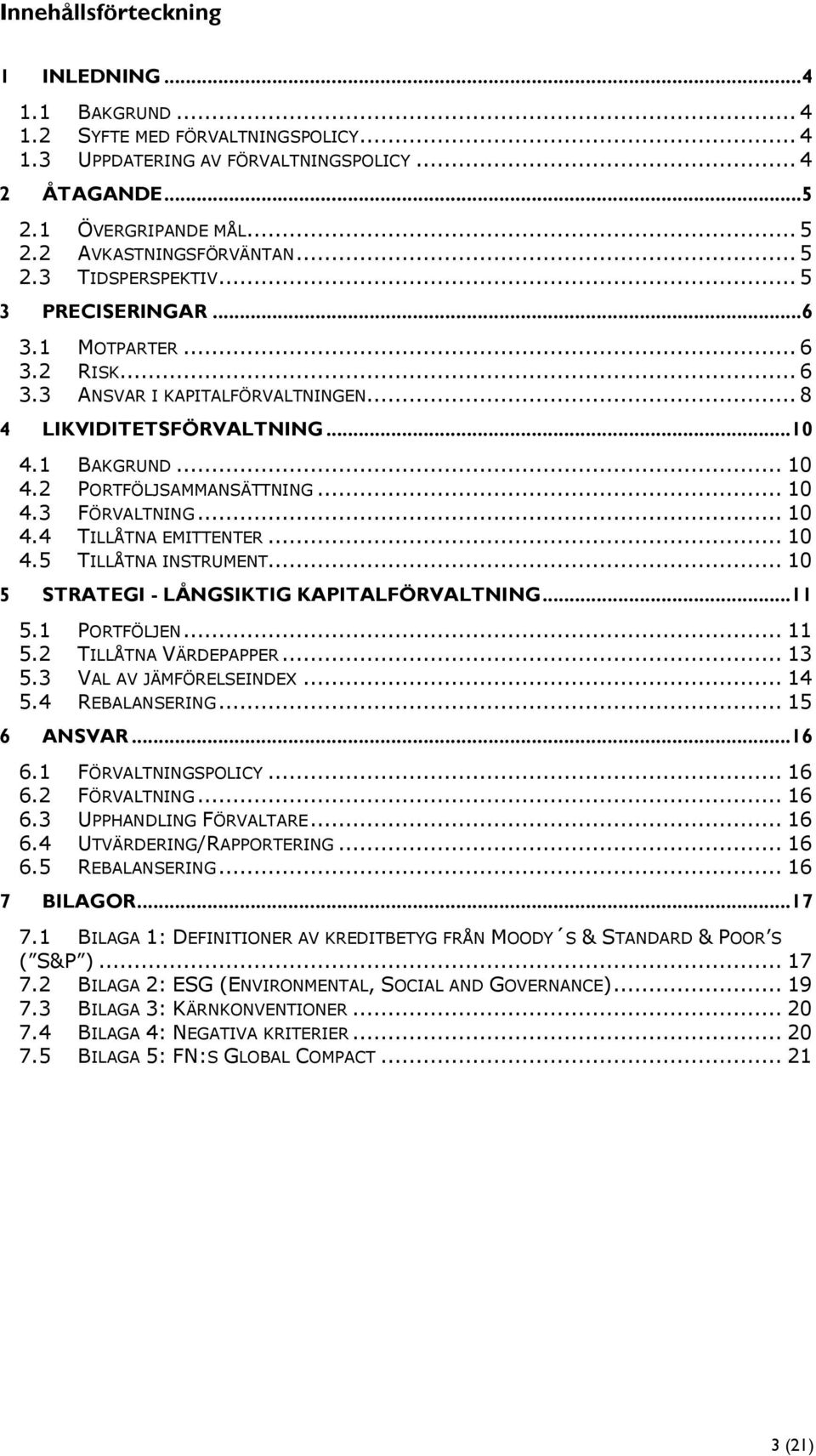 2 PORTFÖLJSAMMANSÄTTNING... 10 4.3 FÖRVALTNING... 10 4.4 TILLÅTNA EMITTENTER... 10 4.5 TILLÅTNA INSTRUMENT... 10 5 STRATEGI - LÅNGSIKTIG KAPITALFÖRVALTNING...11 5.1 PORTFÖLJEN... 11 5.