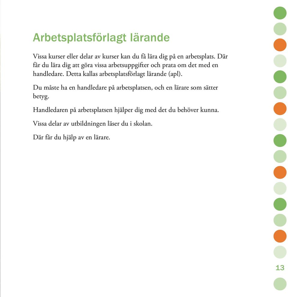 Detta kallas arbetsplatsförlagt lärande (apl).