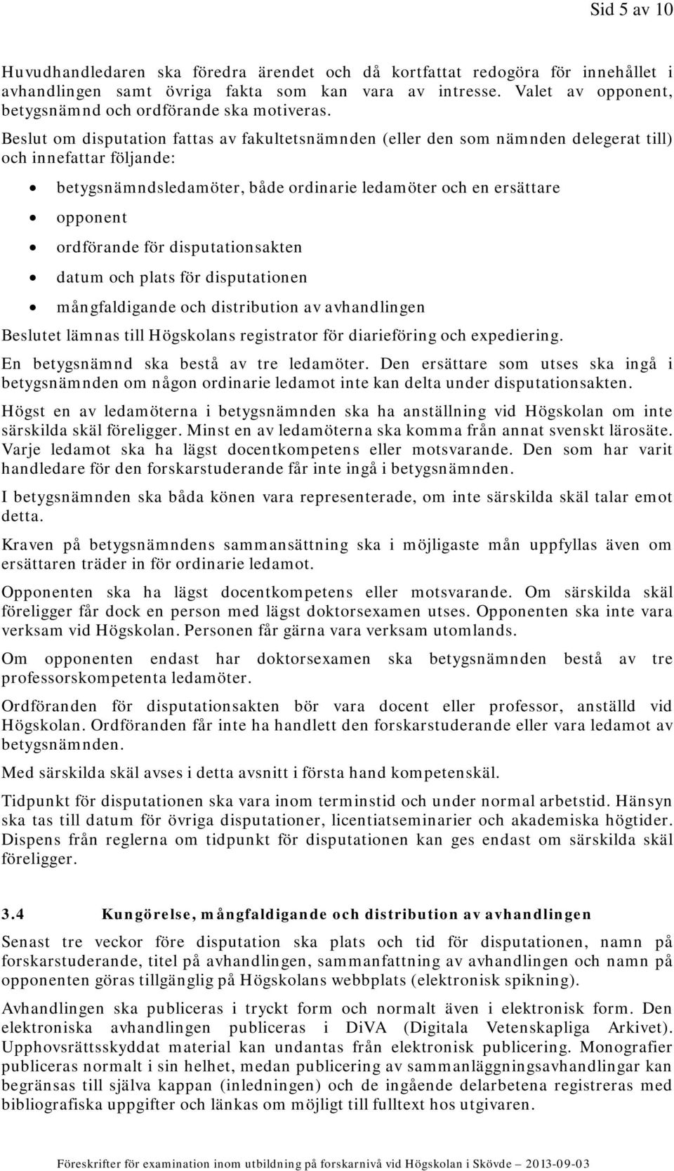 Beslut om disputation fattas av fakultetsnämnden (eller den som nämnden delegerat till) och innefattar följande: betygsnämndsledamöter, både ordinarie ledamöter och en ersättare opponent ordförande