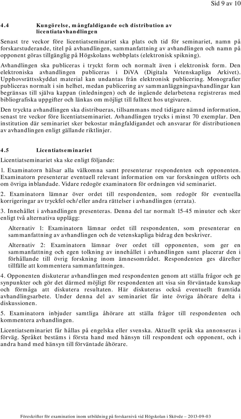 sammanfattning av avhandlingen och namn på opponent göras tillgänglig på Högskolans webbplats (elektronisk spikning). Avhandlingen ska publiceras i tryckt form och normalt även i elektronisk form.