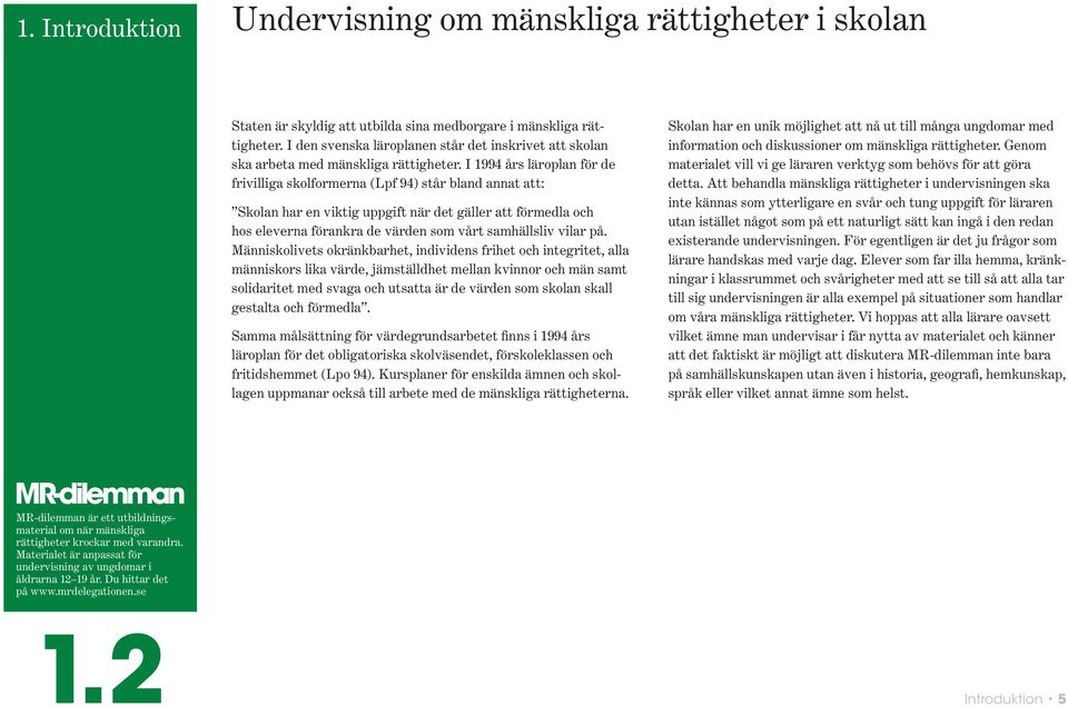 I 1994 års läroplan för de frivilliga skolformerna (Lpf 94) står bland annat att: Skolan har en viktig uppgift när det gäller att förmedla och hos eleverna förankra de värden som vårt samhällsliv