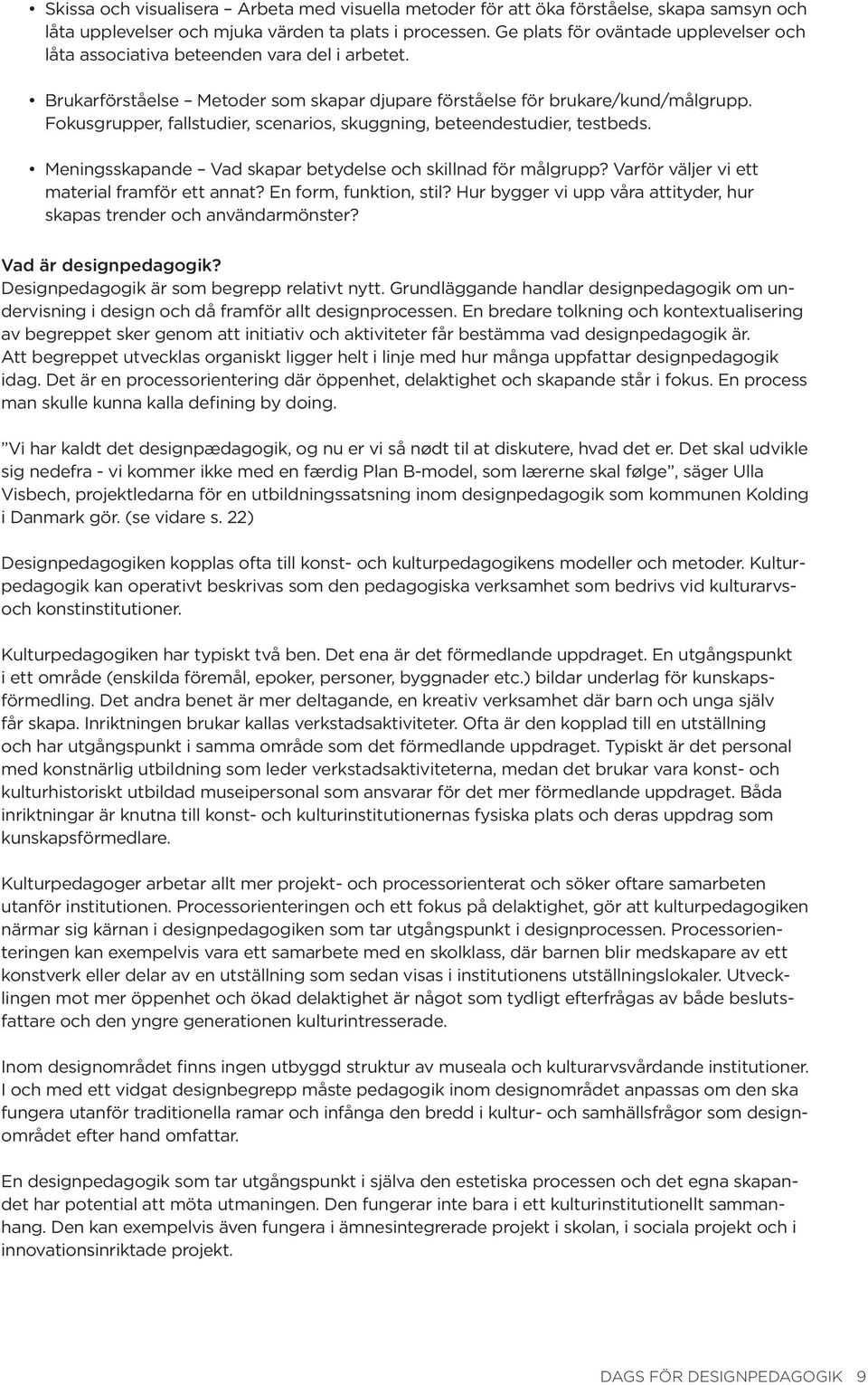 Fokusgrupper, fallstudier, scenarios, skuggning, beteendestudier, testbeds. Meningsskapande Vad skapar betydelse och skillnad för målgrupp? Varför väljer vi ett material framför ett annat?