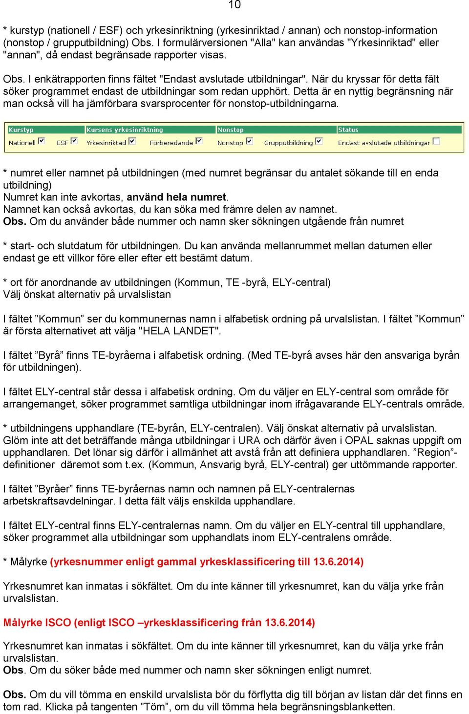 När du kryssar för detta fält söker programmet endast de utbildningar som redan upphört. Detta är en nyttig begränsning när man också vill ha jämförbara svarsprocenter för nonstop-utbildningarna.