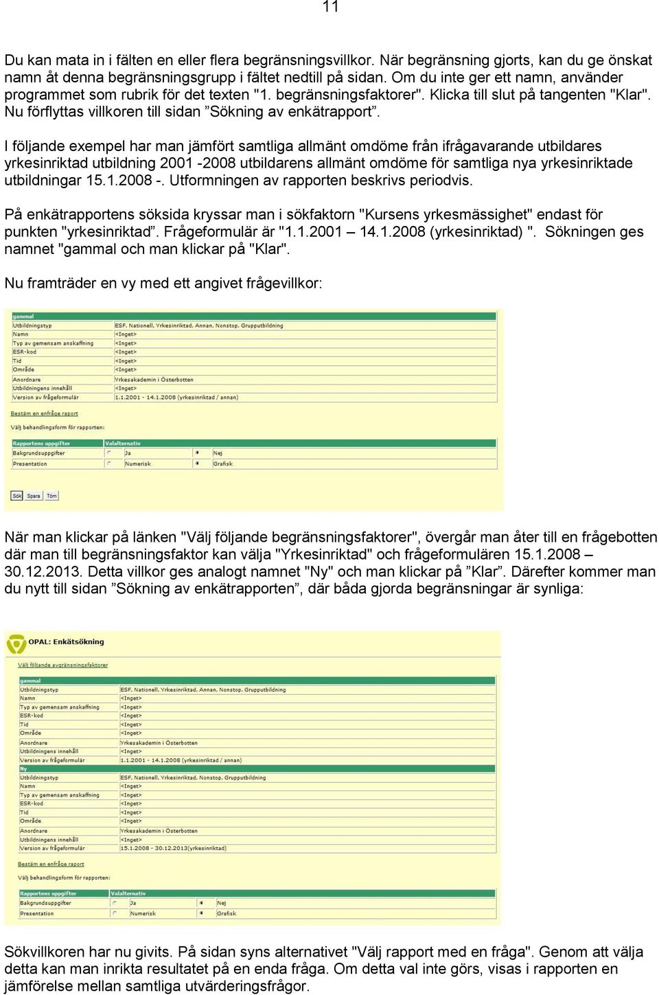 I följande exempel har man jämfört samtliga allmänt omdöme från ifrågavarande utbildares yrkesinriktad utbildning 2001-2008 utbildarens allmänt omdöme för samtliga nya yrkesinriktade utbildningar 15.