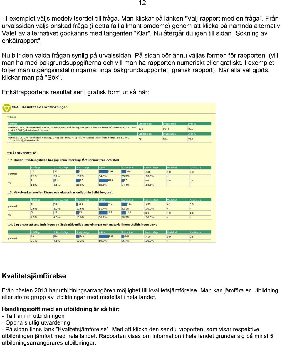 Nu återgår du igen till sidan "Sökning av enkätrapport". Nu blir den valda frågan synlig på urvalssidan.