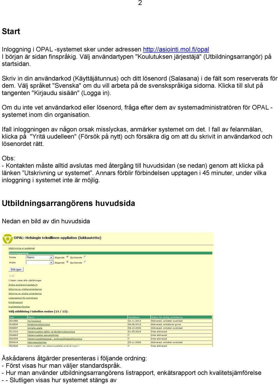 Klicka till slut på tangenten "Kirjaudu sisään" (Logga in). Om du inte vet användarkod eller lösenord, fråga efter dem av systemadministratören för OPAL - systemet inom din organisation.