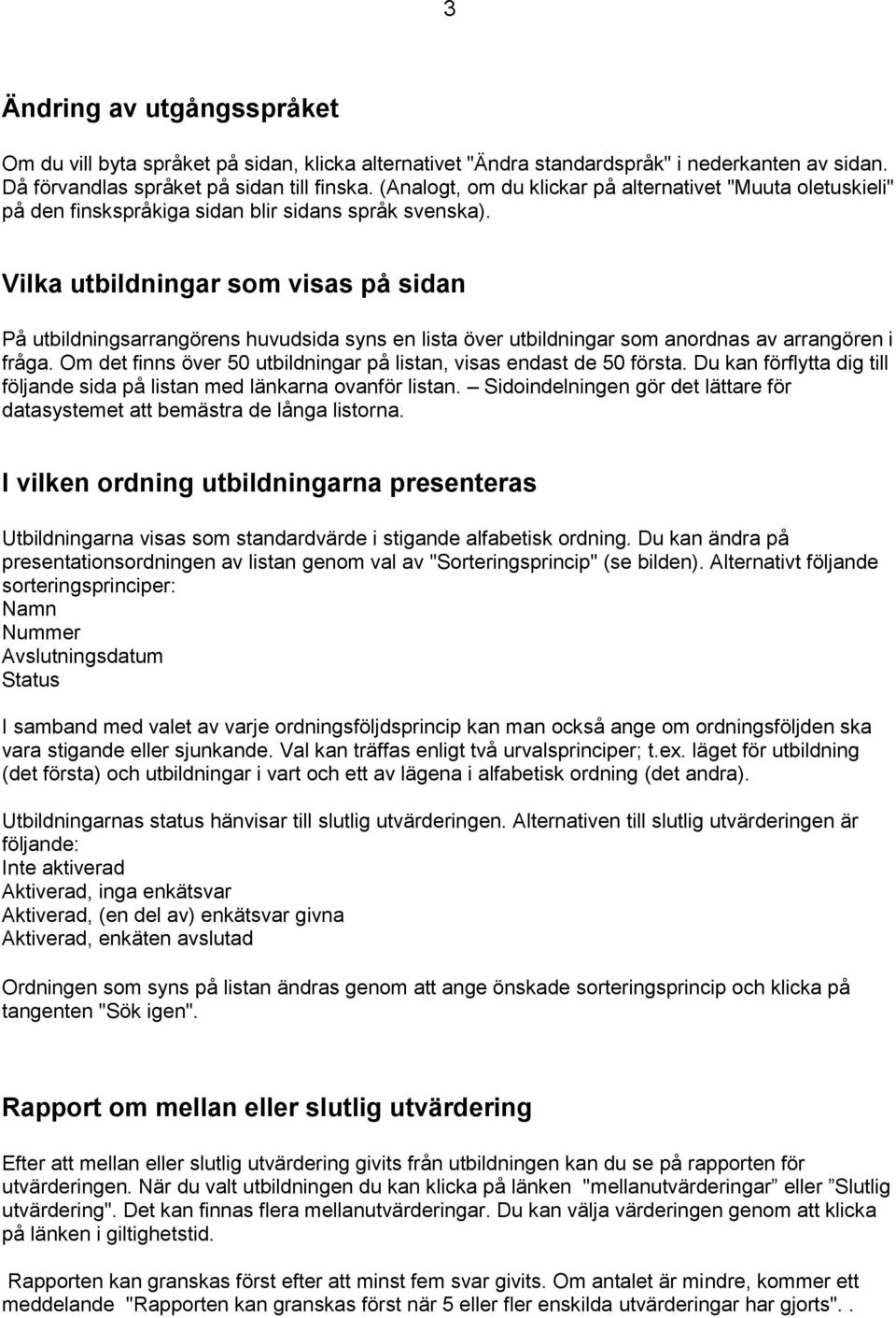Vilka utbildningar som visas på sidan På utbildningsarrangörens huvudsida syns en lista över utbildningar som anordnas av arrangören i fråga.
