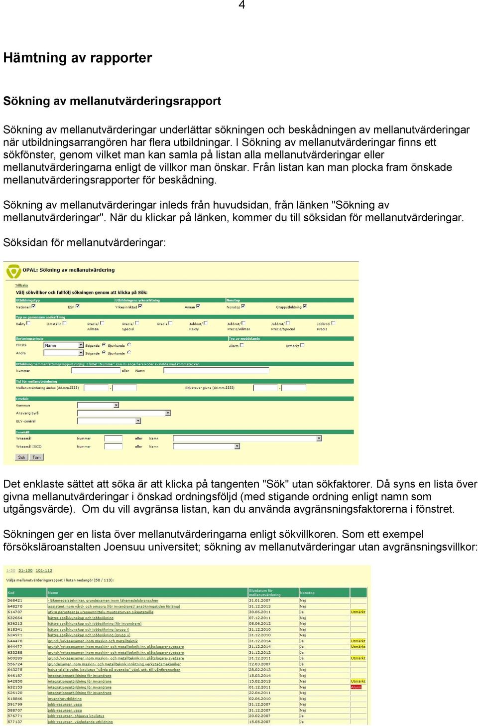 Från listan kan man plocka fram önskade mellanutvärderingsrapporter för beskådning. Sökning av mellanutvärderingar inleds från huvudsidan, från länken "Sökning av mellanutvärderingar".