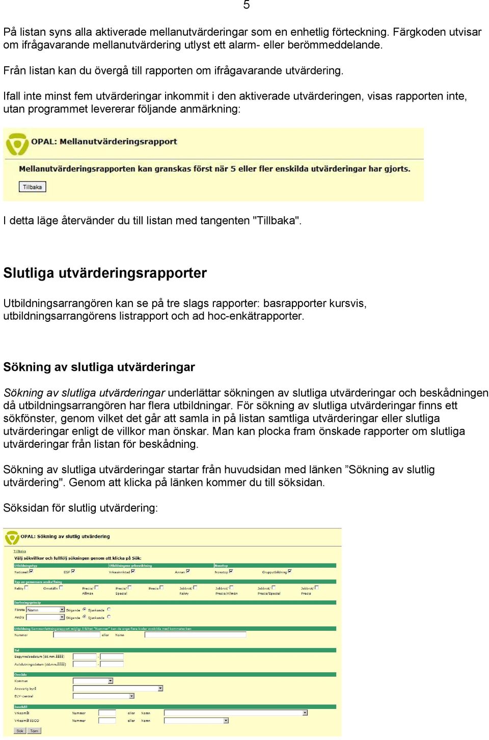 Ifall inte minst fem utvärderingar inkommit i den aktiverade utvärderingen, visas rapporten inte, utan programmet levererar följande anmärkning: I detta läge återvänder du till listan med tangenten