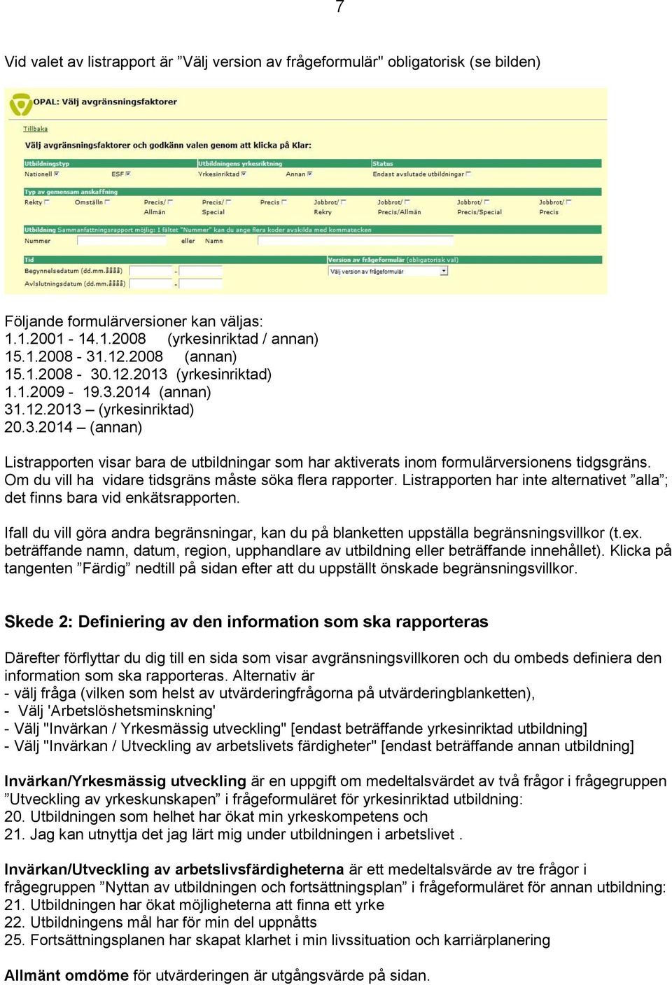 Om du vill ha vidare tidsgräns måste söka flera rapporter. Listrapporten har inte alternativet alla ; det finns bara vid enkätsrapporten.
