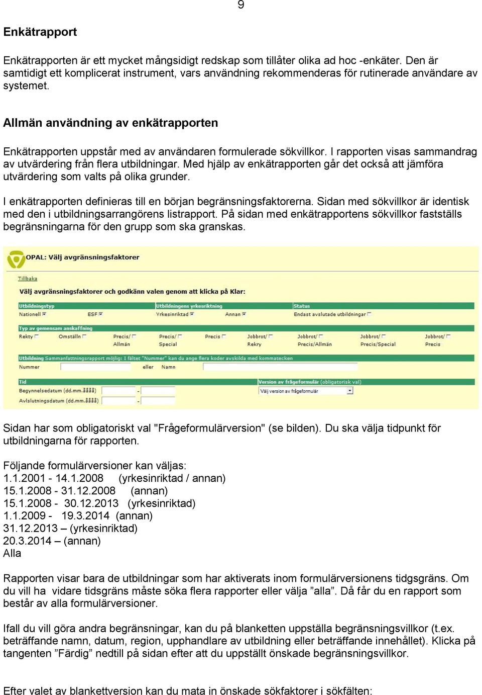 Allmän användning av enkätrapporten Enkätrapporten uppstår med av användaren formulerade sökvillkor. I rapporten visas sammandrag av utvärdering från flera utbildningar.