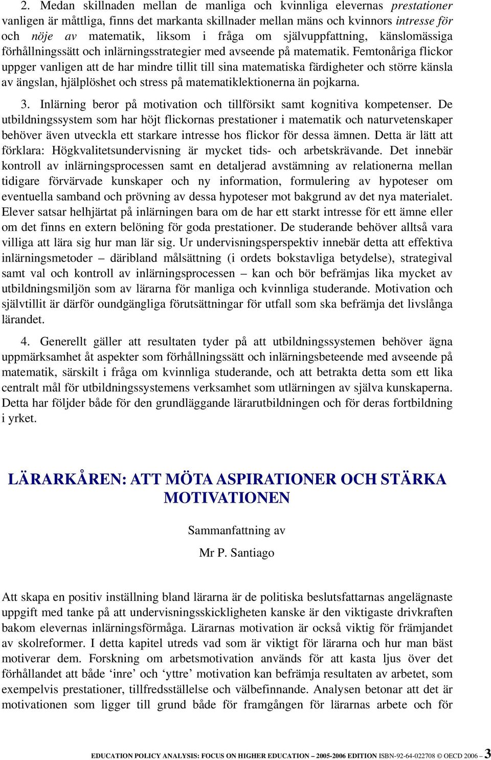 Femtonåriga flickor uppger vanligen att de har mindre tillit till sina matematiska färdigheter och större känsla av ängslan, hjälplöshet och stress på matematiklektionerna än pojkarna. 3.