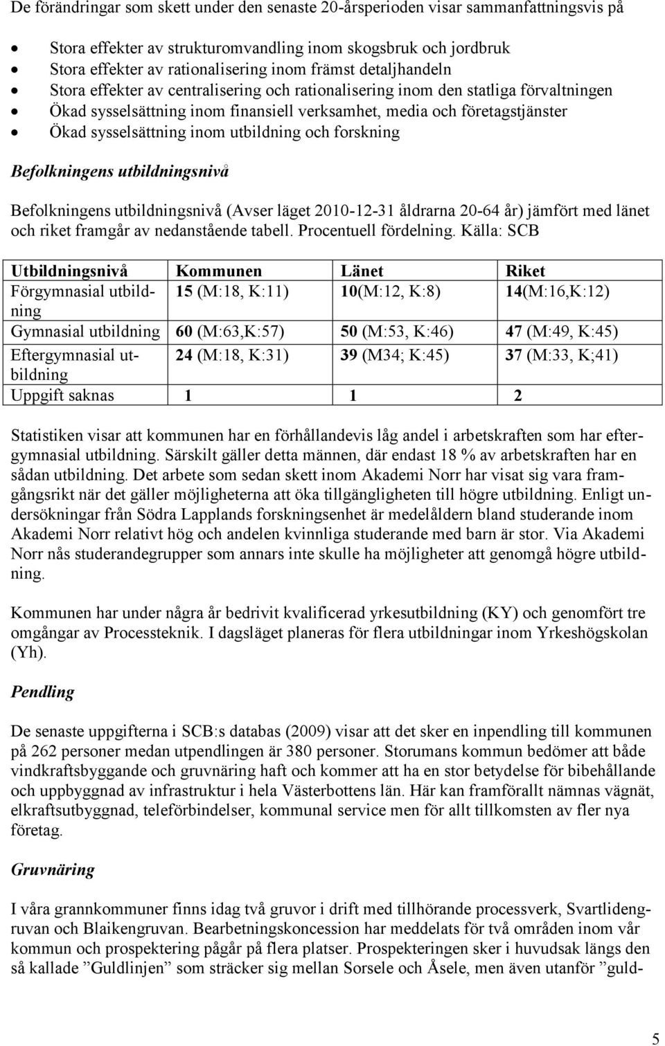 utbildning och forskning Befolkningens utbildningsnivå Befolkningens utbildningsnivå (Avser läget 2010-12-31 åldrarna 20-64 år) jämfört med länet och riket framgår av nedanstående tabell.