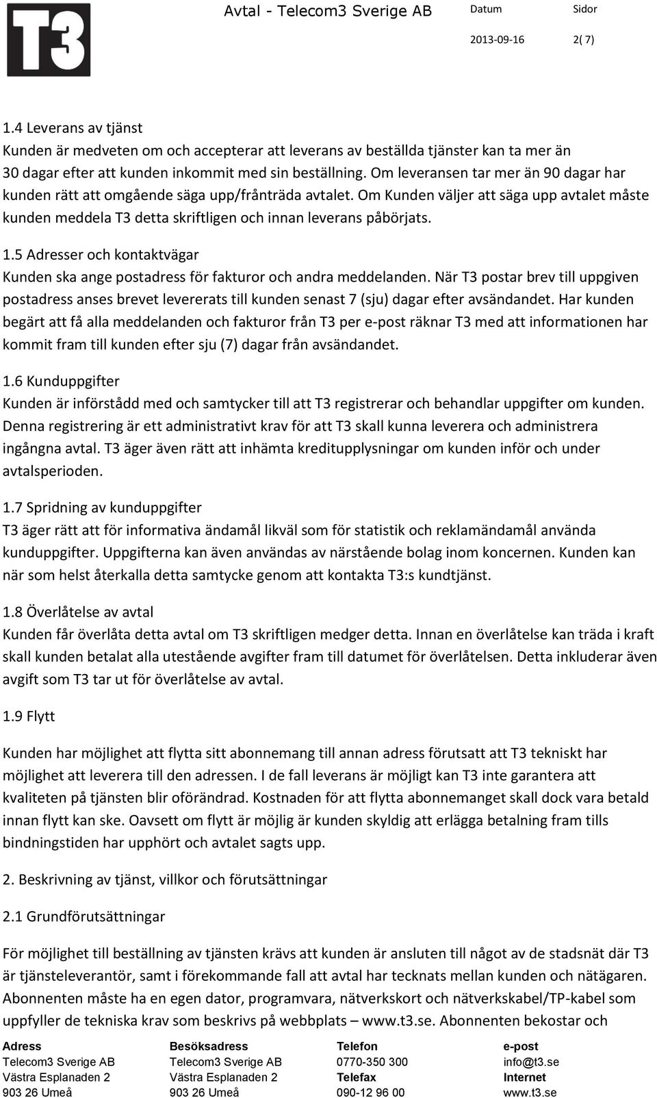 Om leveransen tar mer än 90 dagar har kunden rätt att omgående säga upp/frånträda avtalet. Om Kunden väljer att säga upp avtalet måste kunden meddela T3 detta skriftligen och innan leverans påbörjats.