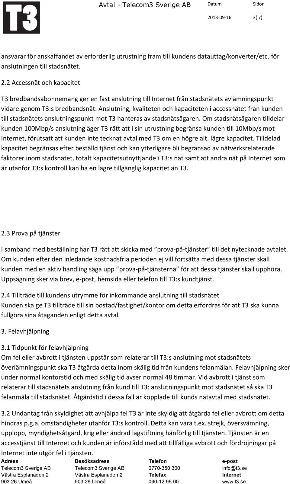 Om stadsnätsägaren tilldelar kunden 100Mbp/s anslutning äger T3 rätt att i sin utrustning begränsa kunden till 10Mbp/s mot, förutsatt att kunden inte tecknat avtal med T3 om en högre alt.