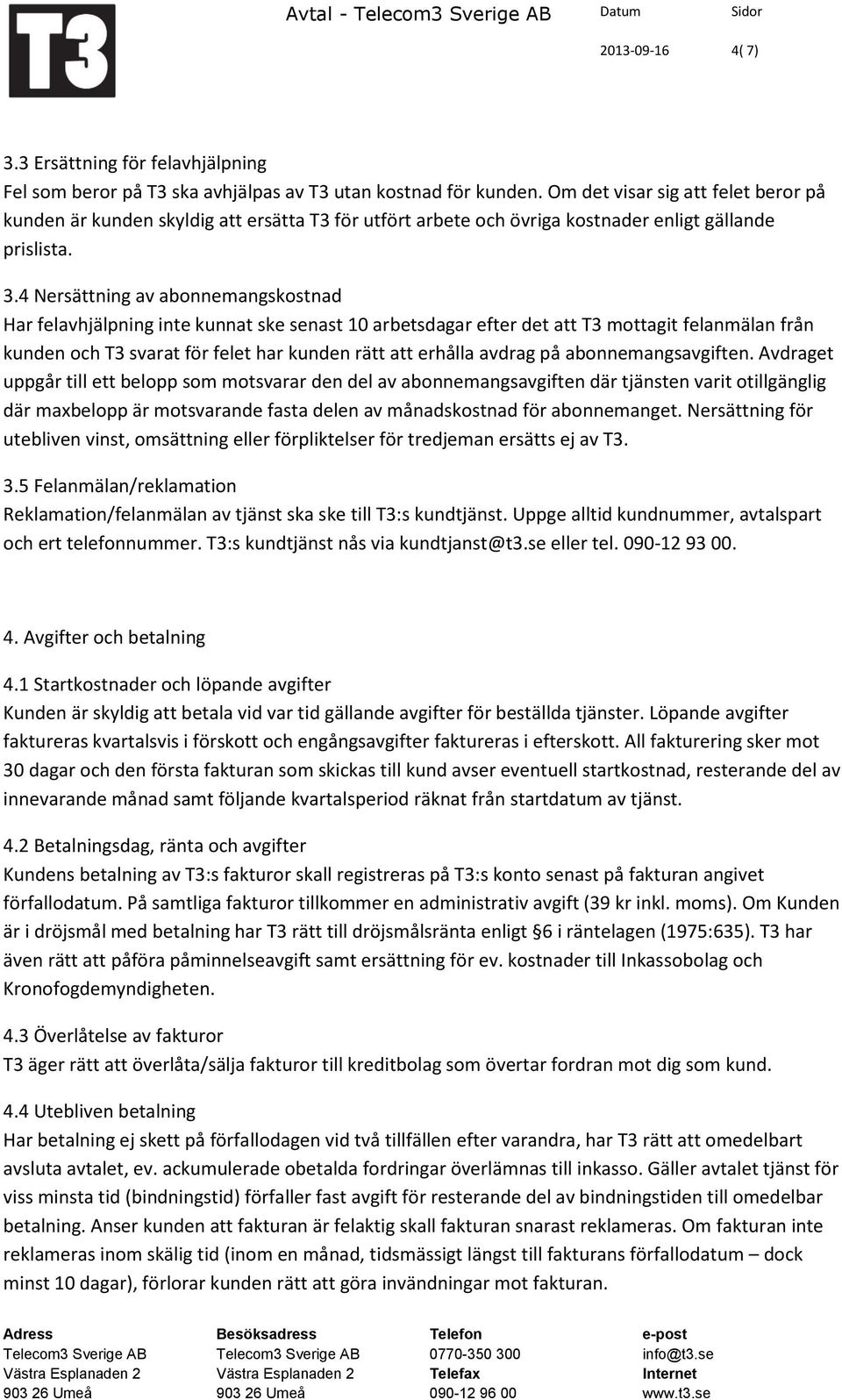 4 Nersättning av abonnemangskostnad Har felavhjälpning inte kunnat ske senast 10 arbetsdagar efter det att T3 mottagit felanmälan från kunden och T3 svarat för felet har kunden rätt att erhålla