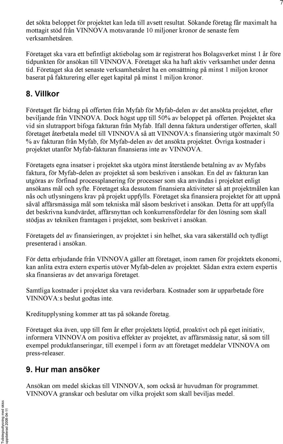 Företaget ska det senaste verksamhetsåret ha en omsättning på minst 1 miljon kronor baserat på fakturering eller eget kapital på minst 1 miljon kronor. 8.