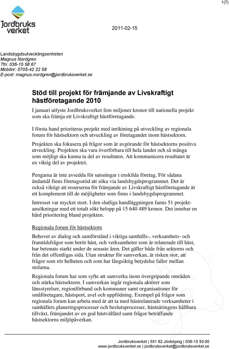 I första hand prioriteras projekt med inriktning på utveckling av regionala forum för hästsektorn och utveckling av företagandet inom hästsektorn.