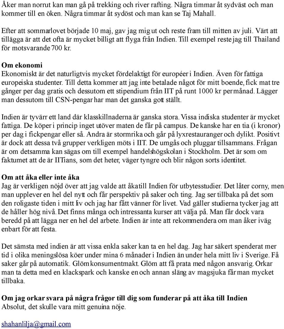 Till exempel reste jag till Thailand för motsvarande 700 kr. Om ekonomi Ekonomiskt är det naturligtvis mycket fördelaktigt för européer i Indien. Även för fattiga europeiska studenter.