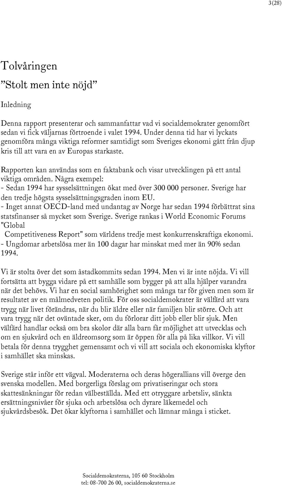 Rapporten kan användas som en faktabank och visar utvecklingen på ett antal viktiga områden. Några exempel: - Sedan 1994 har sysselsättningen ökat med över 300 000 personer.