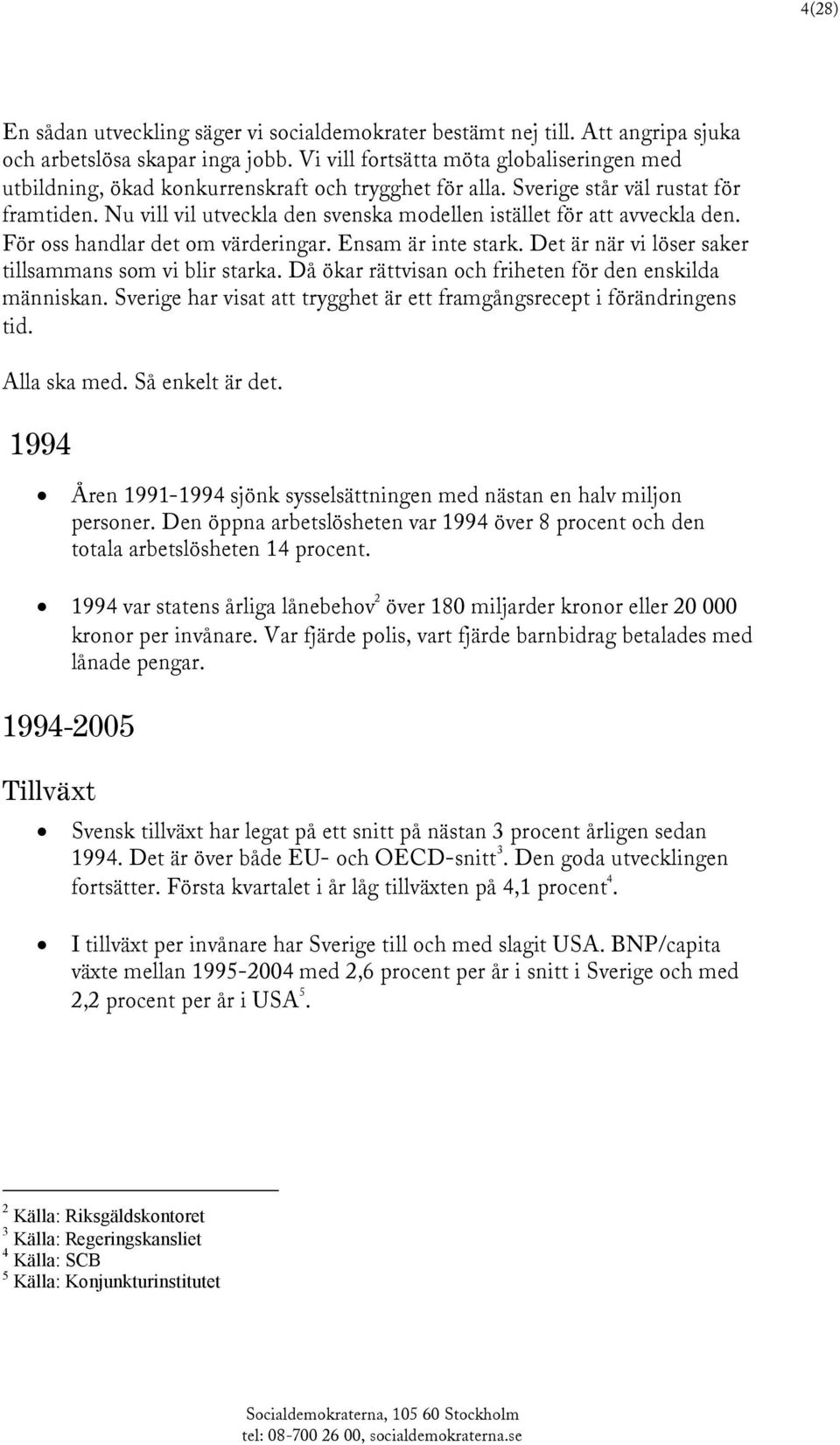 Nu vill vil utveckla den svenska modellen istället för att avveckla den. För oss handlar det om värderingar. Ensam är inte stark. Det är när vi löser saker tillsammans som vi blir starka.