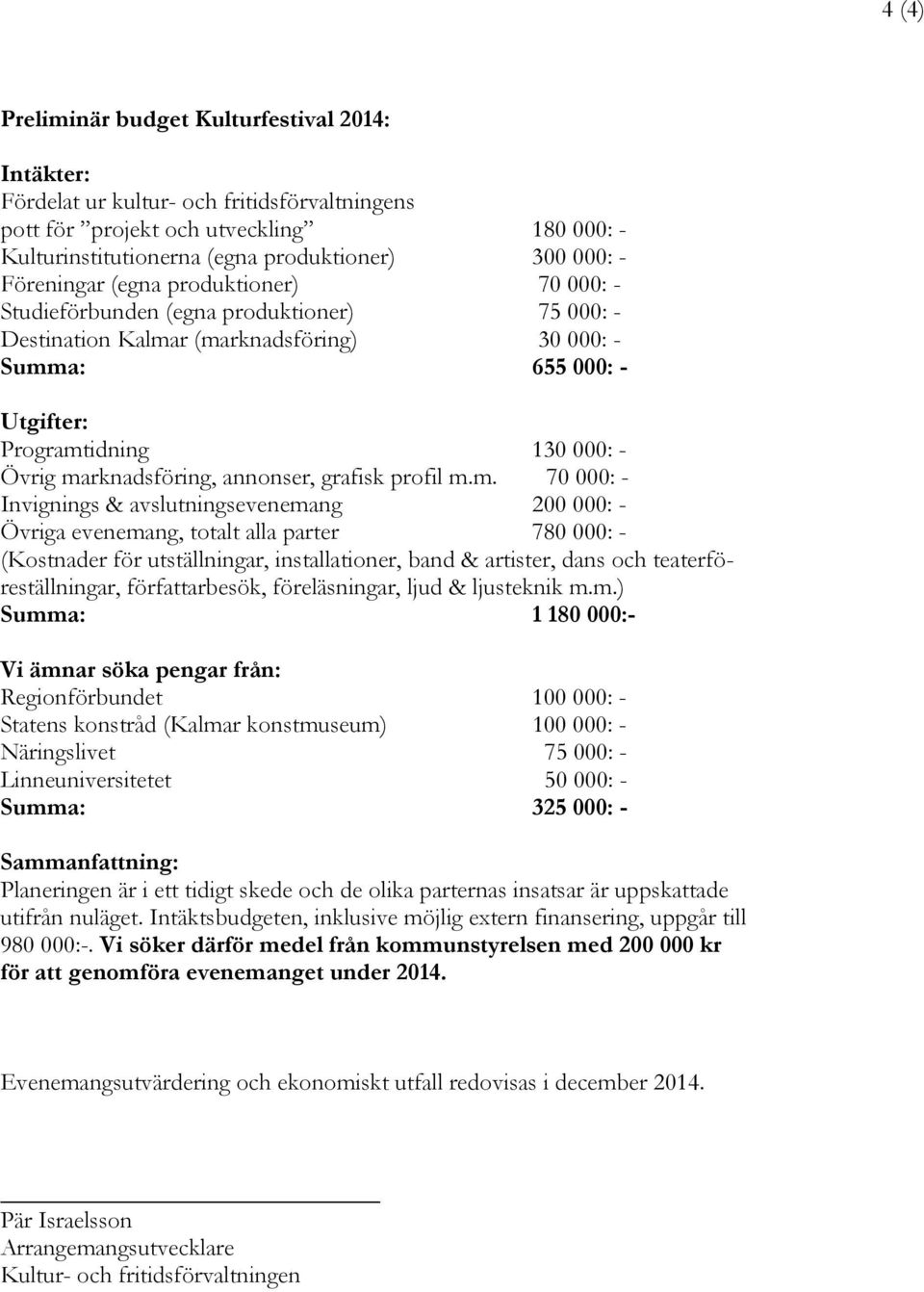 marknadsföring, annonser, grafisk profil m.m. 70 000: - Invignings & avslutningsevenemang 200 000: - Övriga evenemang, totalt alla parter 780 000: - (Kostnader för utställningar, installationer, band