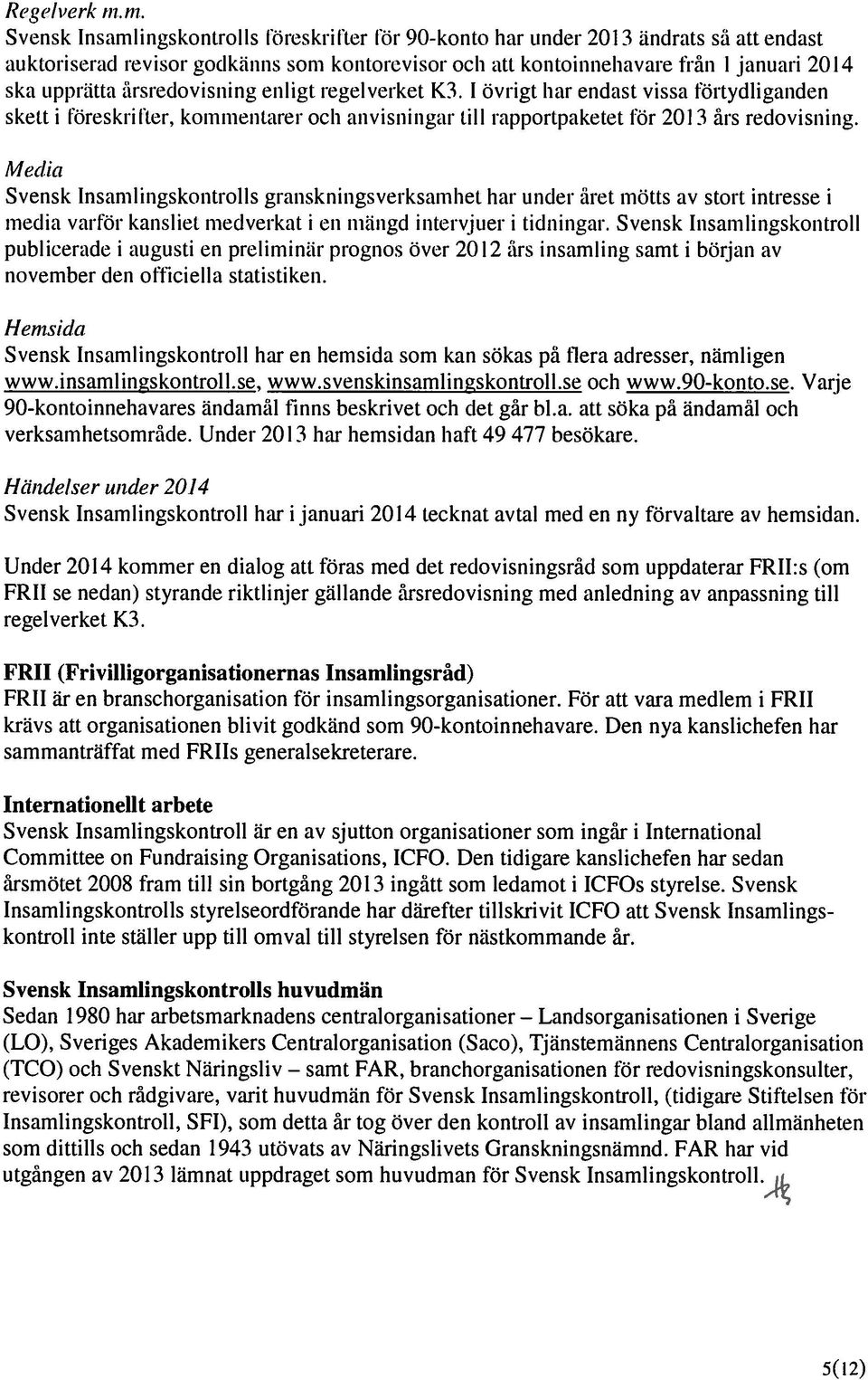 upprätta ärsredovisning enligt regelverket K3. 1 övrigt har endast vissa Förtydliganden skett i Föreskrifter, kommentarer och anvisningar iii rapportpaketet För 2(1 3 års redovisning.