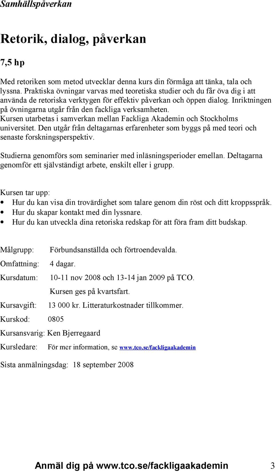 Inriktningen på övningarna utgår från den fackliga verksamheten. Kursen utarbetas i samverkan mellan Fackliga Akademin och Stockholms universitet.