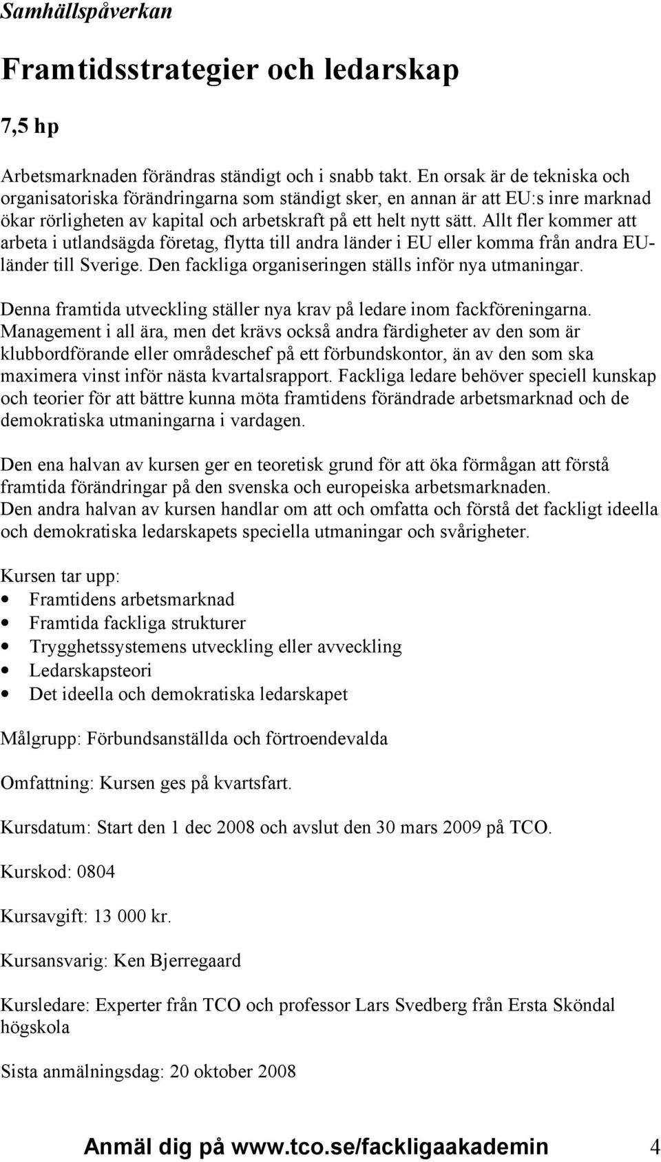 Allt fler kommer att arbeta i utlandsägda företag, flytta till andra länder i EU eller komma från andra EUländer till Sverige. Den fackliga organiseringen ställs inför nya utmaningar.