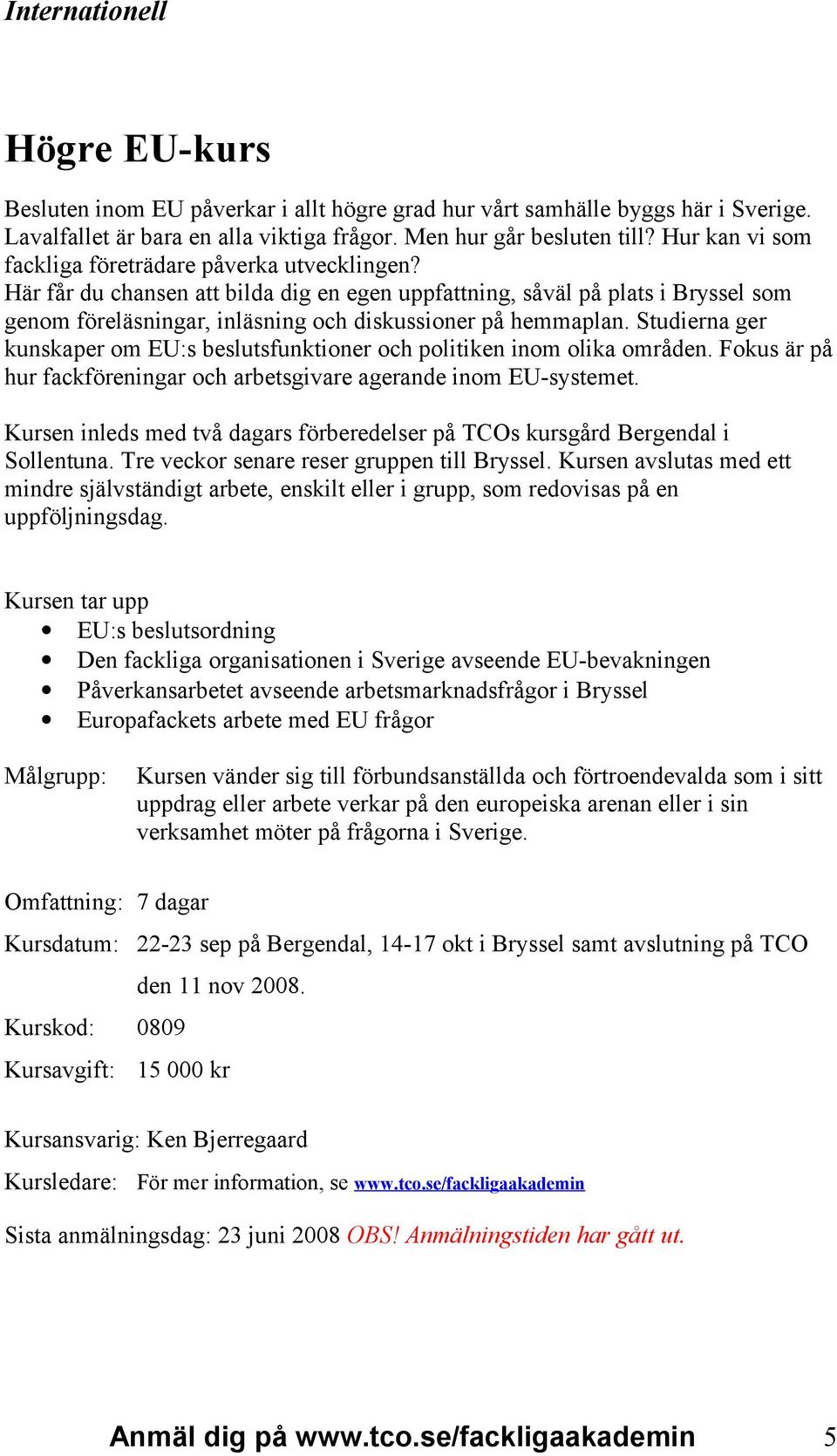 Här får du chansen att bilda dig en egen uppfattning, såväl på plats i Bryssel som genom föreläsningar, inläsning och diskussioner på hemmaplan.