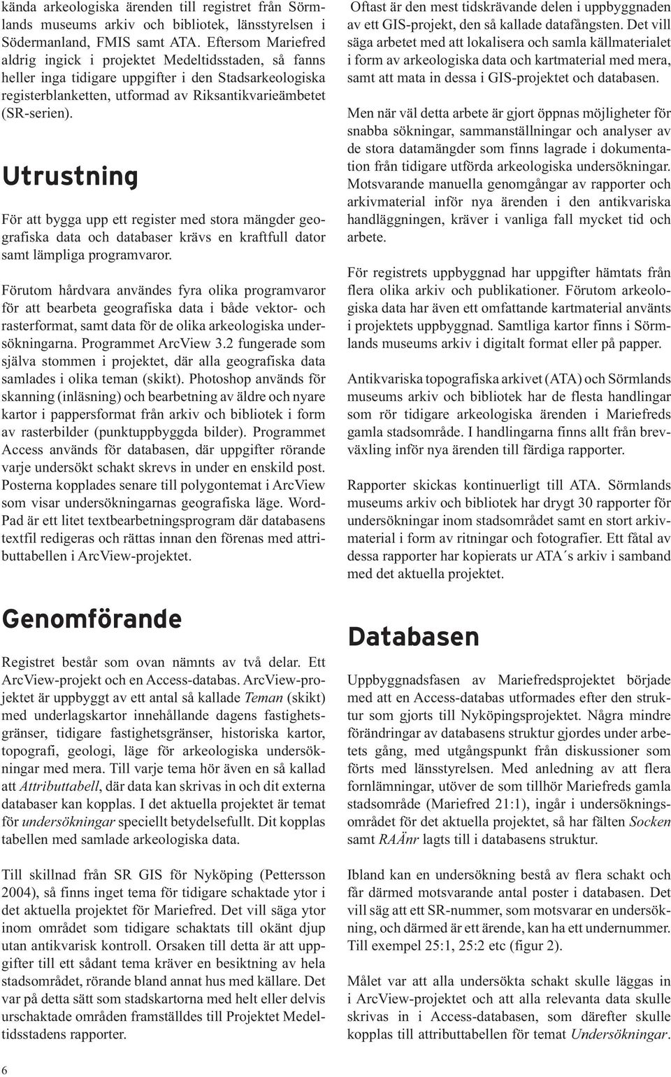 För att bygga upp ett register med stora mängder geografiska data och databaser krävs en kraftfull dator samt lämpliga programvaror.