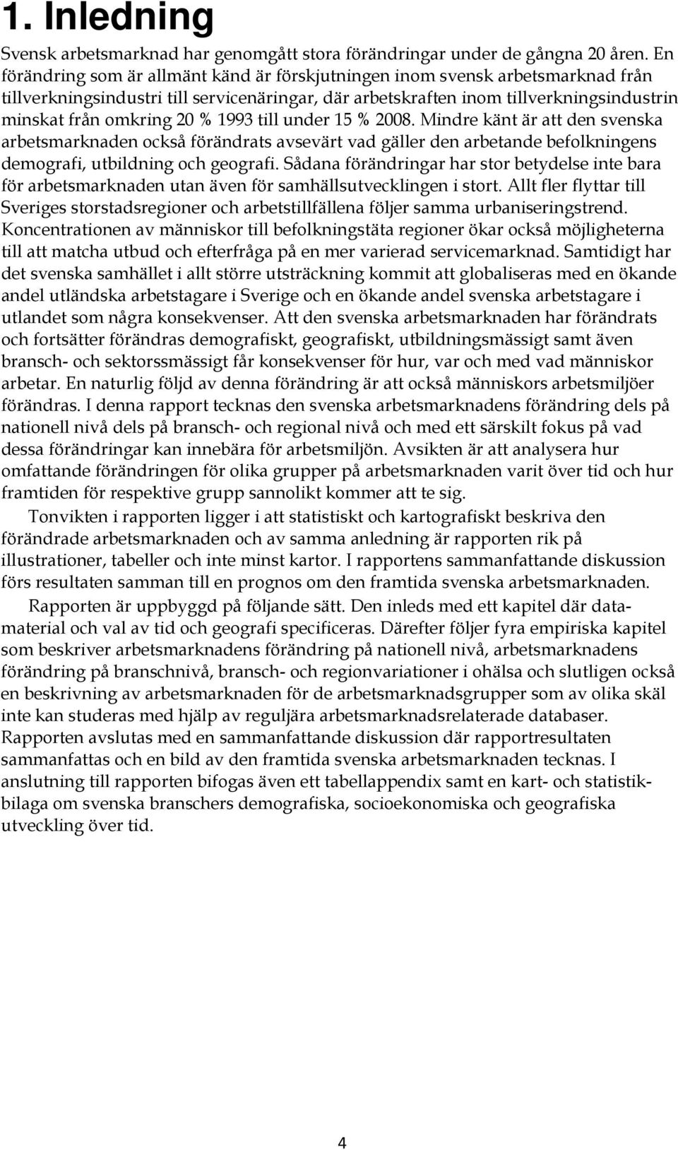 1993 till under 15 % 2008. Mindre känt är att den svenska arbetsmarknaden också förändrats avsevärt vad gäller den arbetande befolkningens demografi, utbildning och geografi.