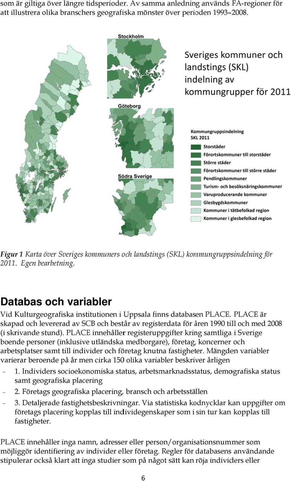 PLACE är skapad och levererad av SCB och består av registerdata för åren å 1990 till och med 2008 (i skrivande stund).