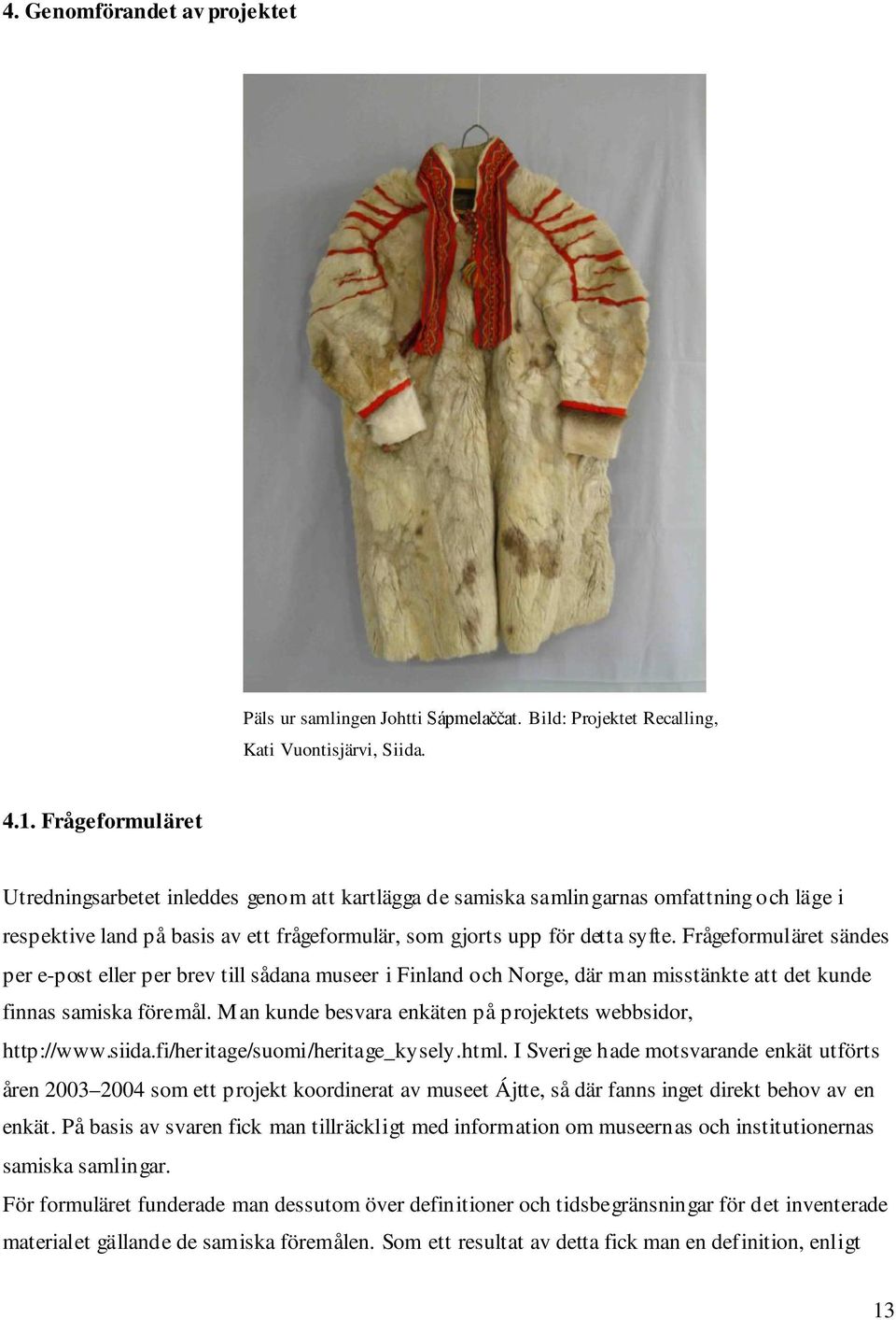 Frågeformuläret sändes per e-post eller per brev till sådana museer i Finland och Norge, där man misstänkte att det kunde finnas samiska föremål.