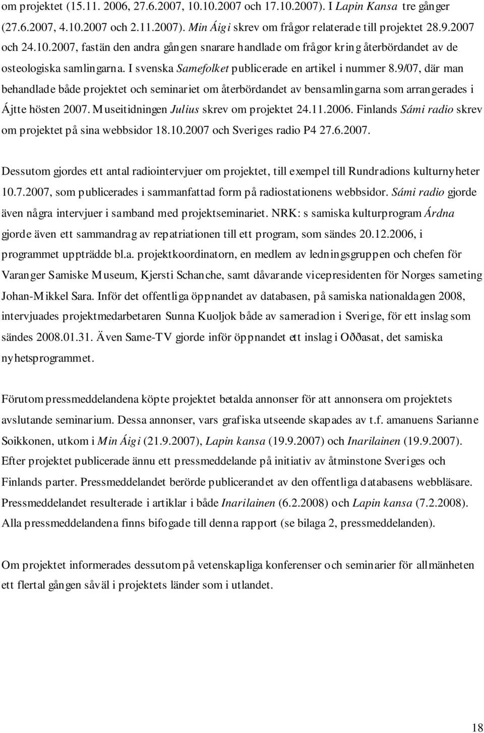 Museitidningen Julius skrev om projektet 24.11.2006. Finlands Sámi radio skrev om projektet på sina webbsidor 18.10.2007 