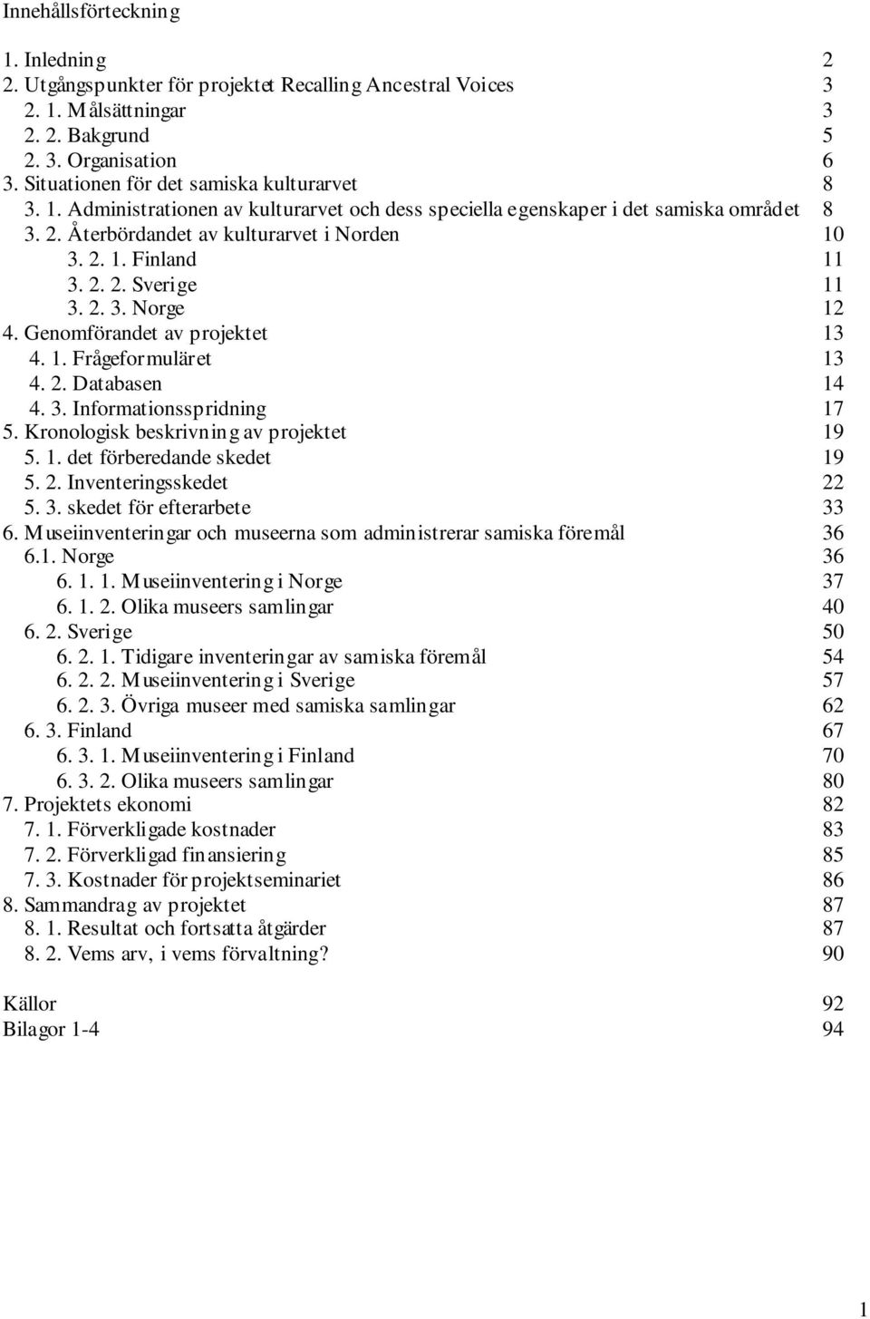 2. 2. Sverige 11 3. 2. 3. Norge 12 4. Genomförandet av projektet 13 4. 1. Frågeformuläret 13 4. 2. Databasen 14 4. 3. Informationsspridning 17 5. Kronologisk beskrivning av projektet 19 5. 1. det förberedande skedet 19 5.