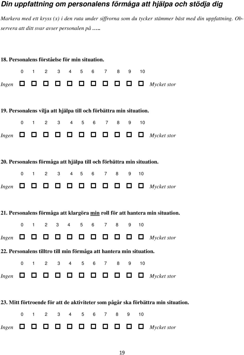 0 1 2 3 4 5 6 7 8 9 10 Ingen Mycket stor 20. Personalens förmåga att hjälpa till och förbättra min situation. 0 1 2 3 4 5 6 7 8 9 10 Ingen Mycket stor 21.